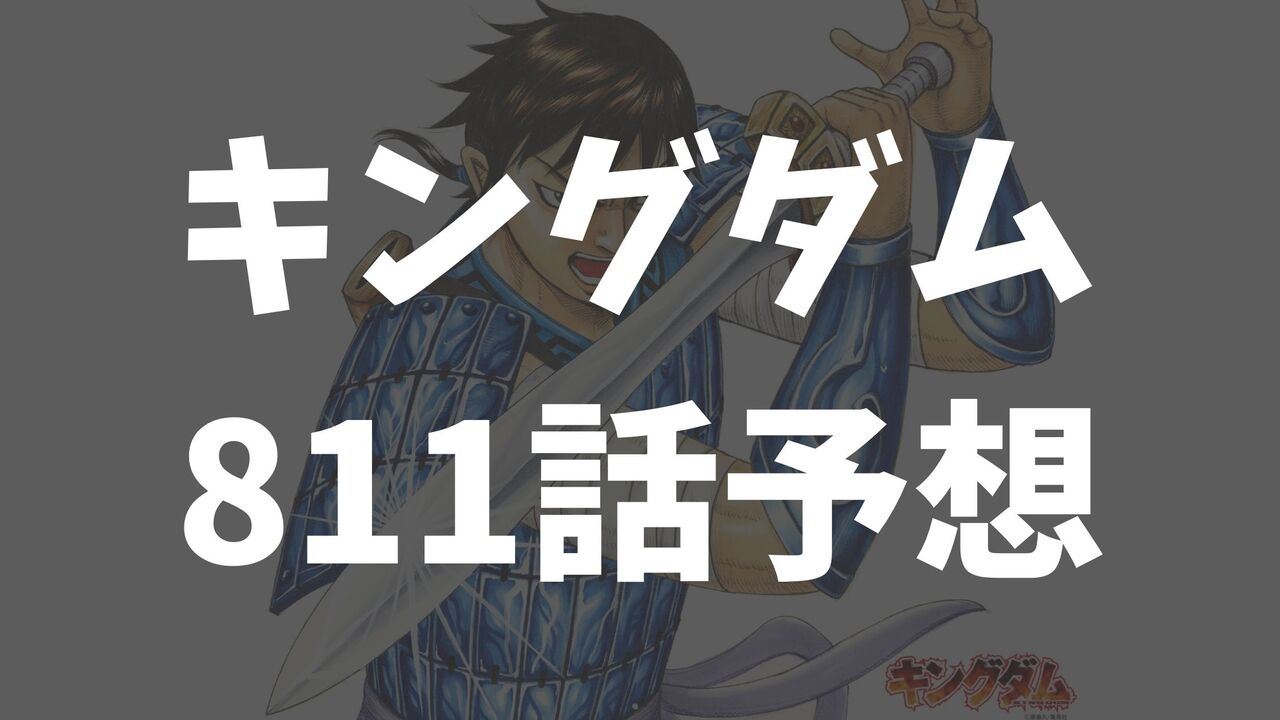 「キングダム考察」811話以降のネタバレ展開予想【中華統一まであと11年？】